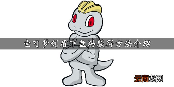 宝可梦剑盾下盘踢怎么学习 宝可梦剑盾下盘踢获得方法介绍_网