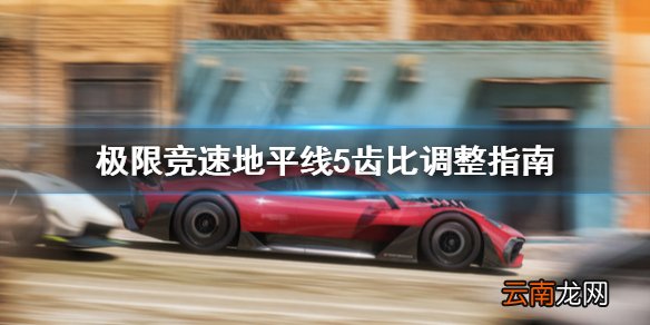 极限竞速地平线5齿比怎么调整 极限竞速地平线5齿比调整指南