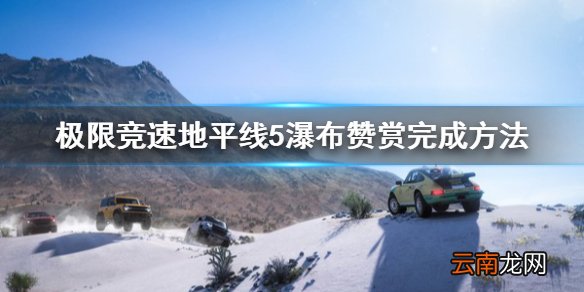 极限竞速地平线5瀑布赞赏怎么完成 瀑布赞赏完成方法