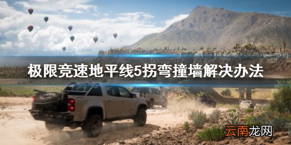 极限竞速地平线5拐弯撞墙怎么办 拐弯撞墙解决办法