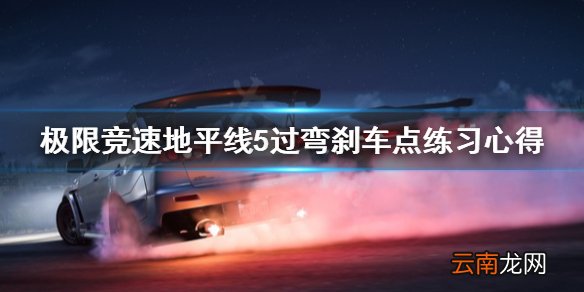 极限竞速地平线5过弯刹车点怎么选 过弯刹车点练习心得