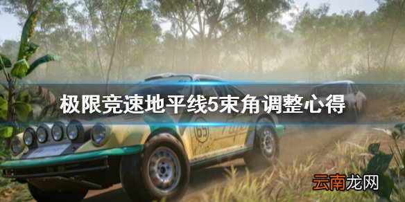 极限竞速地平线5束角怎么调整 极限竞速地平线5束角调整心得