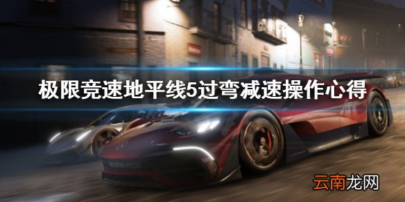 极限竞速地平线5过弯减速怎么减 过弯减速操作心得