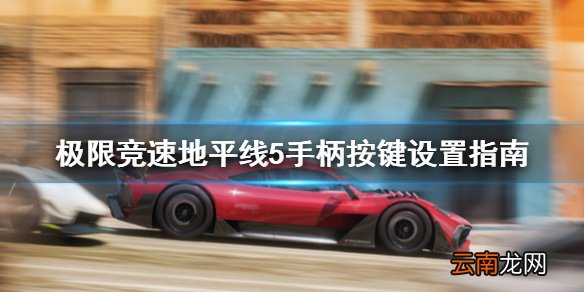 极限竞速地平线5手柄按键怎么设置 手柄按键设置指南
