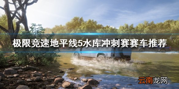 极限竞速地平线5水库冲刺赛怎么跑 水库冲刺赛赛车推荐
