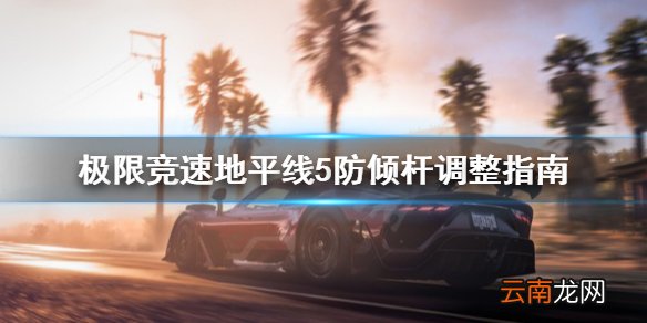 极限竞速地平线5防倾杆怎么调整 极限竞速地平线5防倾杆调整