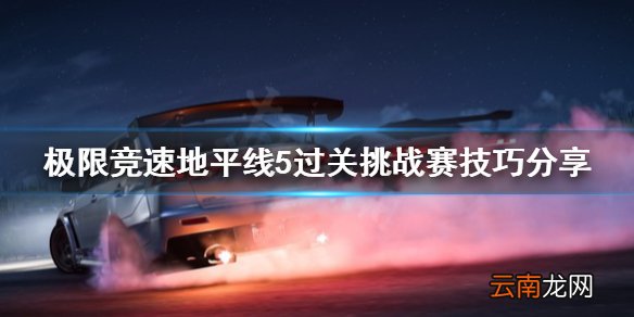 极限竞速地平线5过关挑战赛怎么玩 过关挑战赛技巧分享