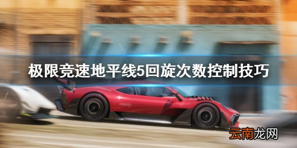 极限竞速地平线5回转次数怎么控制 回旋次数控制技巧