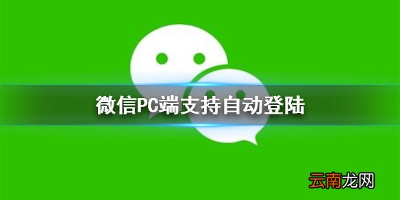 微信PC端支持自动登陆 电脑版微信自动登陆