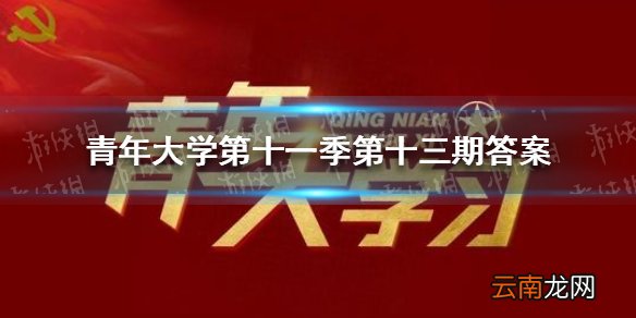 青年大学第十一季第十三期答案 青年大学第十一季第十三期的题目和答案