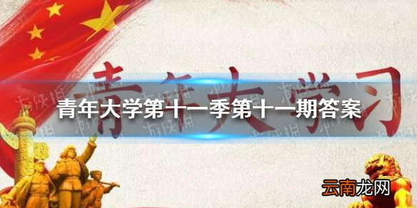 青年大学第十一季第十一期答案 青年大学第十一季第十一期的题目和答案
