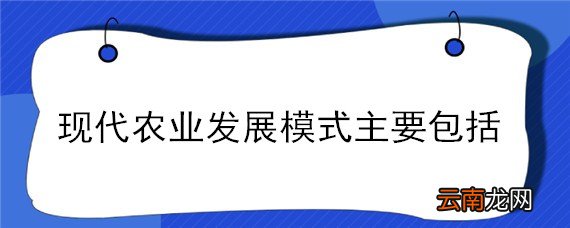 现代农业发展模式主要包括