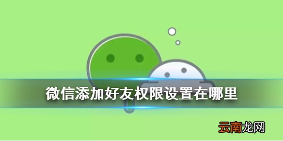 微信添加好友权限设置在哪里 微信8.0好友权限怎么设置