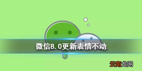 微信更新表情不动是什么原因 微信8.0表情没有特效