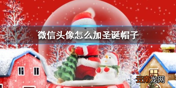 微信头像怎么加圣诞帽子 微信头像加圣诞帽子最新方法