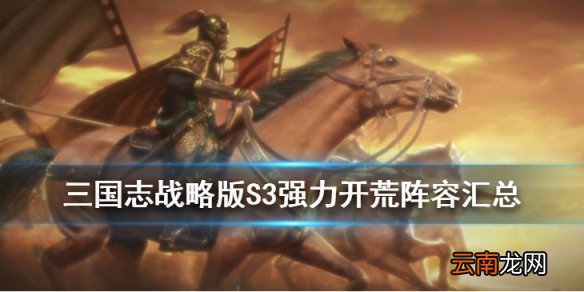 三国志战略版S3强力开荒阵容汇总 7套高效开荒阵容推荐