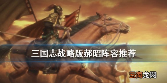 三国志战略版郝昭阵容战法搭配 S3郝昭司马盾组队推荐