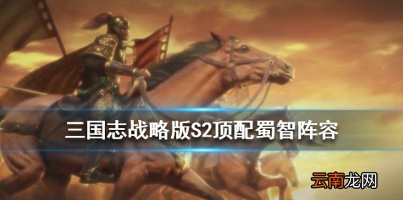 三国志战略版S2蜀智顶配战法兵书搭配 诸葛亮庞统徐庶阵容推荐