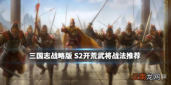 三国志战略版S2开荒武将推荐 S2赛季开荒武将及战法选择攻略