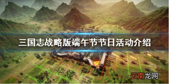三国志战略版端午节活动 三国志战略版端午节节日活动介绍