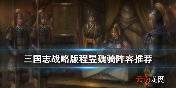 三国志战略版程昱魏骑阵容推荐 三国志战略版程昱魏骑没曹操怎么组