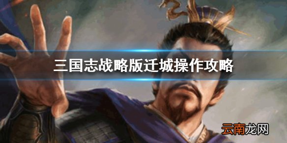 三国志战略版怎么迁城 三国志战略版迁城操作攻略