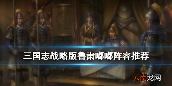 三国志战略版鲁肃嘟嘟阵容推荐 三国志战略版S3都督队战法搭配