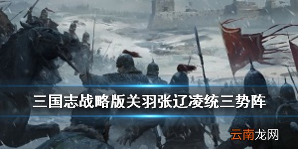 三国志战略版关羽三势阵怎么组 三势阵关羽战法武将搭配推荐