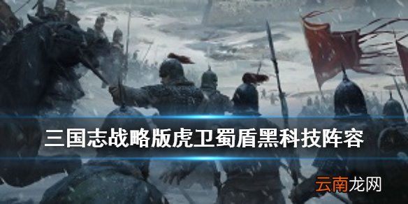 三国志战略版蜀盾怎么配 三国志战略版虎卫蜀盾阵容推荐
