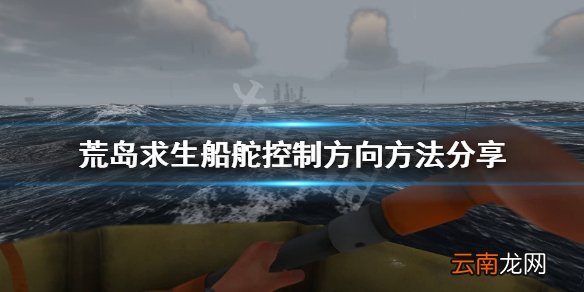 荒岛求生船舵怎么控制方向 荒岛求生船舵控制方向方法分享