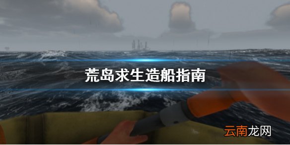 荒岛求生怎么造船 荒岛求生造船指南