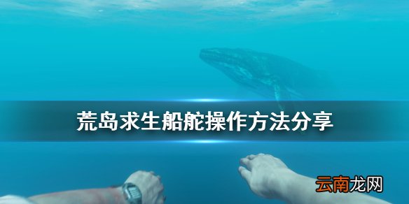 荒岛求生船舵怎么控制方向 荒岛求生船舵操作方法分享