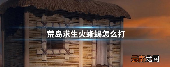 荒岛求生火蜥蜴怎么打 荒岛求生火蜥蜴打法