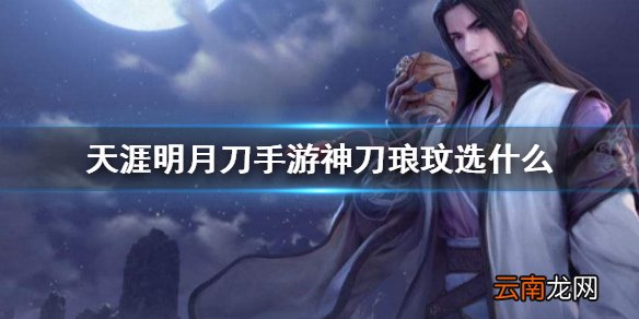 天涯明月刀手游神刀琅纹选什么 天涯明月刀手游神刀琅纹搭配