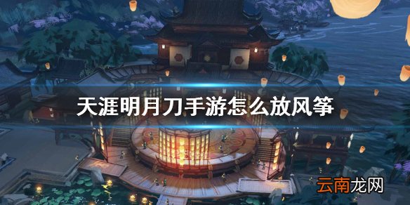天刀手游怎么放风筝 天涯明月刀手游放风筝方法介绍