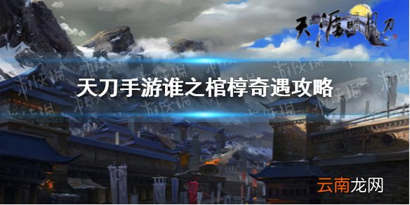 天涯明月刀手游谁之棺椁奇遇怎么做 天刀手游谁之棺椁奇遇攻略
