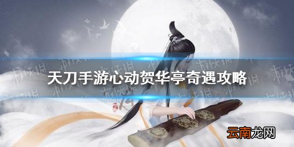 天涯明月刀手游心动贺华亭奇遇怎么做 天刀手游心动贺华亭奇遇攻略