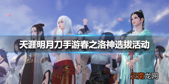 天涯明月刀手游春之洛神选拔活动怎么玩 天涯明月刀手游春之洛神选拔活动介绍