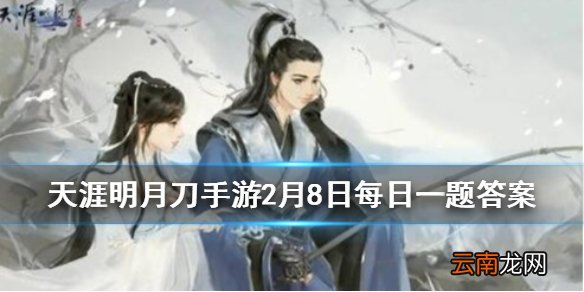 风云骤起刀光剑影天刀手游首次青龙秘宝活动将在几月几日开启 天涯明月刀手游2月8日每日一题答案