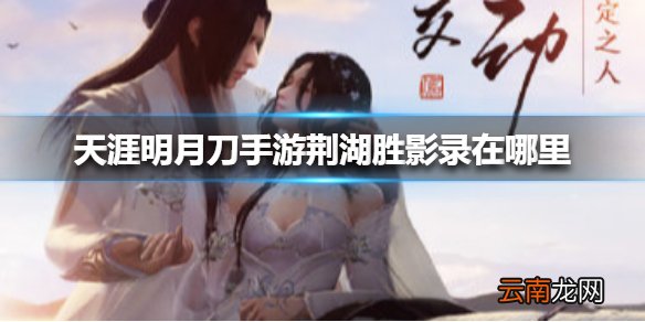 天涯明月刀手游荆湖胜影录在哪里 天涯明月刀手游荆湖胜影录位置大全