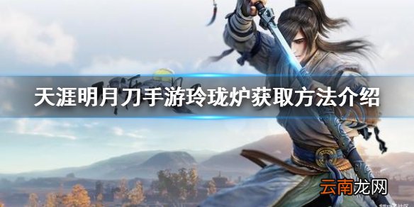 天涯明月刀手游玲珑炉怎么得 天涯明月刀手游玲珑炉获取方法介绍