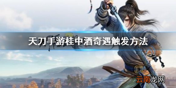 天刀手游桂中酒奇遇触发方法介绍 天刀手游桂中酒奇遇怎么触发