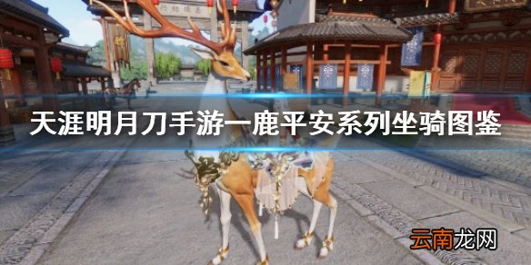 天涯明月刀手游一鹿平安系列坐骑图鉴 天刀手游一鹿平安坐骑怎么样