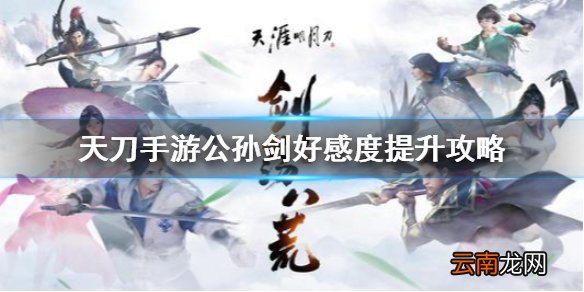 天涯明月刀手游公孙剑好感度怎么提升 天刀手游公孙剑好感度提升攻略