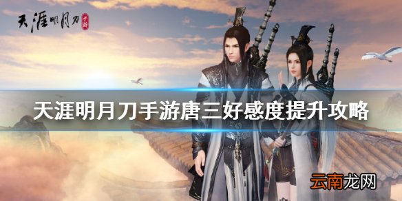 天涯明月刀手游唐三好感度怎么提升 天涯明月刀手游唐三好感度提升攻略