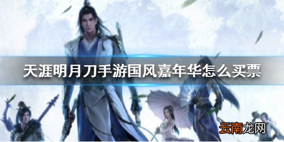 天涯明月刀手游国风嘉年华怎么买票 天涯明月刀手游国风嘉年华买票方法
