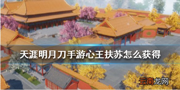天涯明月刀手游心王扶苏怎么获得 天涯明月刀手游心王扶苏获得方法