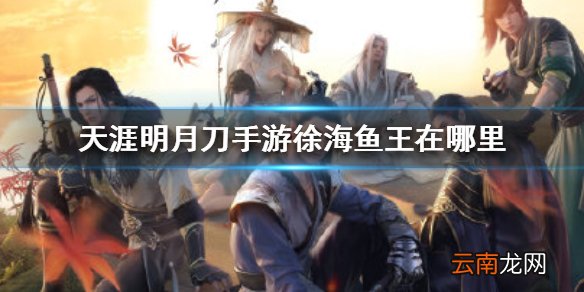天涯明月刀手游徐海鱼王在哪里 天涯明月刀手游徐海鱼王位置介绍