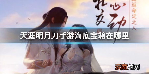 天涯明月刀手游海底宝箱在哪里 天涯明月刀手游海底宝箱位置介绍