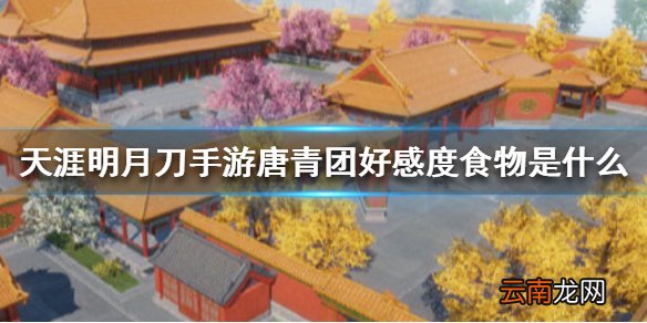天涯明月刀手游唐青团好感度食物是什么 天刀手游唐青团好感度食物介绍